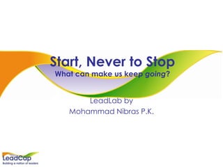 Start, Never to Stop What can make us keep  going ? LeadLab by Mohammad Nibras P.K. 