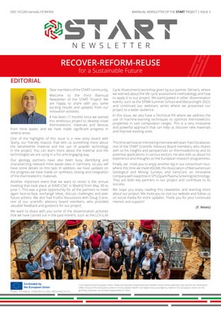 RECOVER-REFORM-REUSE
for a Sustainable Future
BIANNUAL NEWSLETTER OF THE START PROJECT | ISSUE 3
N E W S L E T T E R
EDITORIAL
DearmembersoftheSTARTcommunity,
Welcome to the third Biannual
Newsletter of the START Project! We
are happy to share with you some
exciting results and updates from our
innovation activities.
It has been 17 months since we started
this ambitious project to develop novel
thermoelectric materials and devices
from mine waste, and we have made significant progress in
several areas.
One of the highlights of this issue is a new story board with
Starty, our friendly mascot, that tells us something more about
the tetrahedrite material and the use of powder technology
in the project. You can learn more about the material and the
technologies we are using in a fun and engaging way.
Our geology partners have also been busy identifying and
characterizing relevant mine waste sites in Germany, so you will
have some details on this task. In addition, we have updates on
the progress we have made on synthesis, testing and integration
of the thermoelectric materials.
Another important event that we want to revisit is the annual
meeting that took place at IGME-CSIC in Madrid from May 30 to
June 1. This was a great opportunity for all the partners to meet
again face-to-face, exchange ideas, discuss challenges and plan
future actions. We also had fruitful discussions with Doug Crane,
one of our scientific advisory board members, who provided
valuable feedback and guidance for our project.
We want to share with you some of the dissemination activities
that we have carried out in the past months, such as the LCA (Life
Cycle Assessment) workshop given by our partner 3drivers, where
we learned about the life cycle assessment methodology and how
to apply it to our project. We participated in other dissemination
events, such as the EPMA Summer School and Macaronight 2023,
and continued our webinars series where we presented our
project to a wider audience.
In this issue, we also have a Technical Pill where we address the
use of machine-learning techniques to optimize thermoelectric
properties in vast composition ranges. This is a very innovative
and powerful approach that can help us discover new materials
and improve existing ones.
ThistimewehostaninterestinginterviewwithJean-YvesEscabasse,
one of the START Scientific Advisory Board members, who shares
with us his insights and perspectives on thermoelectricity and its
potential applications in various sectors. He also tells us about his
experience and thoughts on the European research programmes.
Finally, we invite you to enjoy another leg in our consortium tour,
where this time we meet ASGMI, the Association of Iberoamerican
Geological and Mining Surveys, and GeniCore, an innovative
companywithexpertiseinSPS(SparkPlasmaSintering)technology.
They are both key partners in our project and contribute to its
success.
We hope you enjoy reading this newsletter and learning more
about our project. We invite you to visit our website and follow us
on social media for more updates. Thank you for your continued
interest and support!
(F. Neves)
Co-funded by the European Union. Views and opinions expressed are however those of the author(s) only and do not necessarily
reflect those of the European Union or the European Health and Digital Executive Agency. Neither the European Union nor the
granting authority can be held responsible for them.
Project: 101058632 HORIZON-CL4-2021-RESILIENCE-01-07
DOI: 10.5281/zenodo.7377126
DOI: 10.5281/zenodo.10184764
 