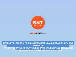 INTERNET-PLATFORM FOR BUSINESS-DATING AND CREATION OF JOINT
BUSINESS
WITH INTEGRATED INNOVATIVE EDUCATIONAL BUSINESS-SIMULATOR
FOR TRAINING OF NEW ENTREPRENEURIAL TEAMS
 