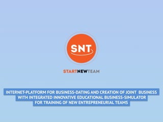 INTERNET-PLATFORM FOR BUSINESS-DATING AND CREATION OF JOINT BUSINESS
WITH INTEGRATED INNOVATIVE EDUCATIONAL BUSINESS-SIMULATOR
FOR TRAINING OF NEW ENTREPRENEURIAL TEAMS
 