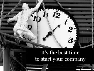 It’s the best time
to start your company
 