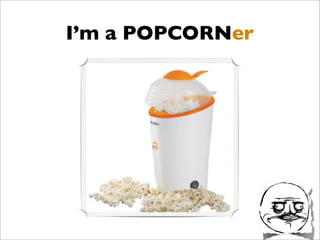 I’m a POPCORNer
 