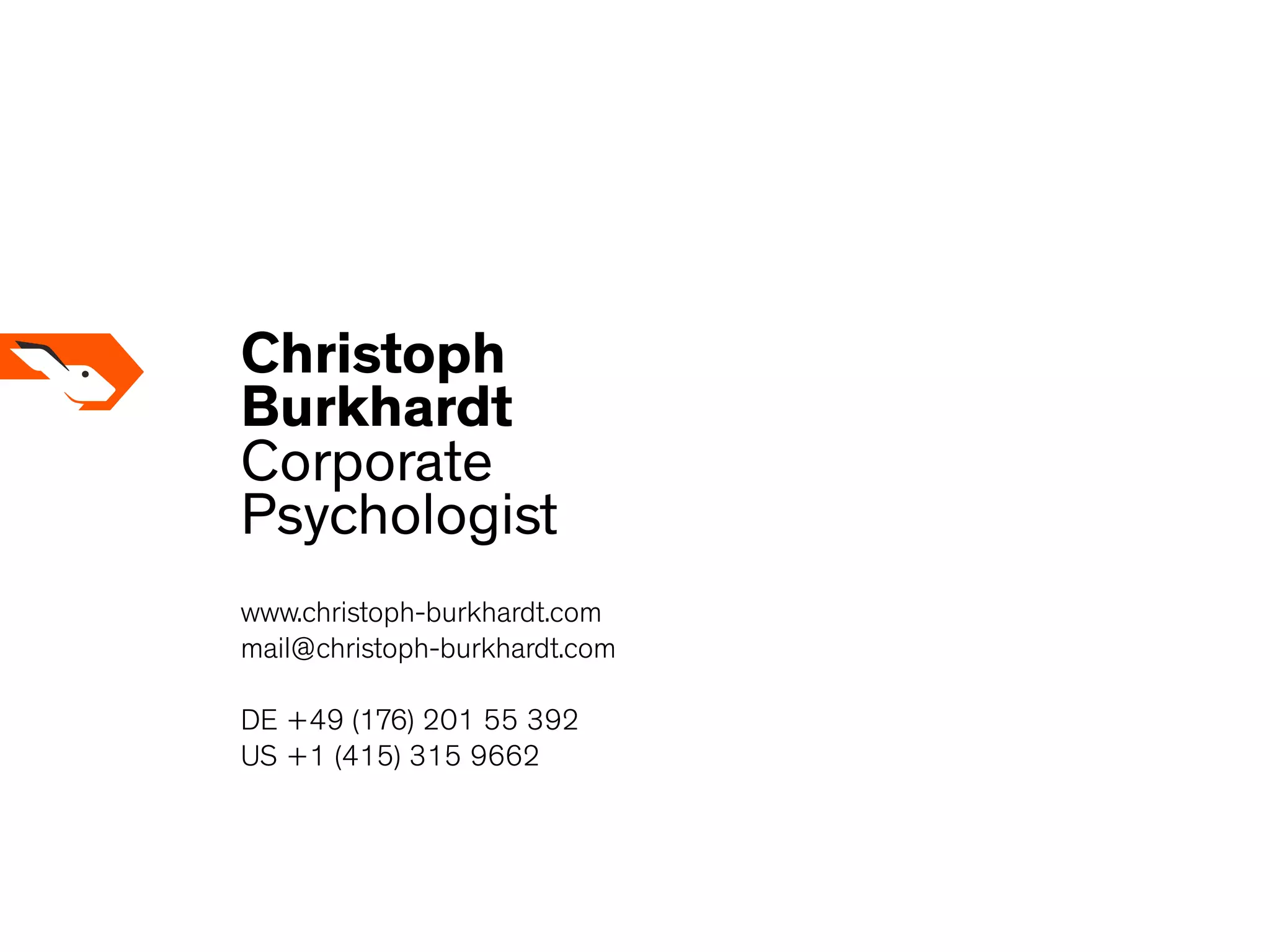 Christoph
Burkhardt
Corporate
Psychologist
www.christoph-burkhardt.com
mail@christoph-burkhardt.com
DE +49 (176) 201 55 392
US +1 (415) 315 9662
 