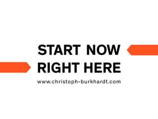 START NOW
RIGHT HERE
www.christoph-burkhardt.com
 