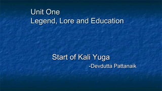 Unit OneUnit One
Legend, Lore and EducationLegend, Lore and Education
Start of Kali YugaStart of Kali Yuga
-Devdutta Pattanaik-Devdutta Pattanaik
 