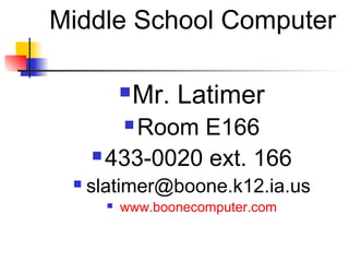 Middle School Computer

              Mr. Latimer
         Room E166
           

      433-0020 ext. 166
    slatimer@boone.k12.ia.us
          www.boonecomputer.com
 