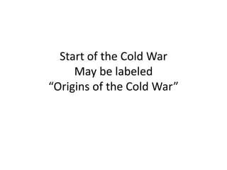 Start of the Cold War
May be labeled
“Origins of the Cold War”

 
