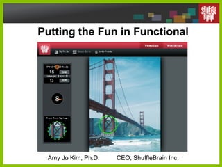 Putting the Fun in Functional  Amy Jo Kim, Ph.D.  CEO, ShuffleBrain Inc. 