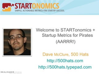 Welcome to STARTonomics + Startup Metrics for Pirates (AARRR!) Dave  McClure , 500 Hats http://500hats.com   http://500hats.typepad.com   