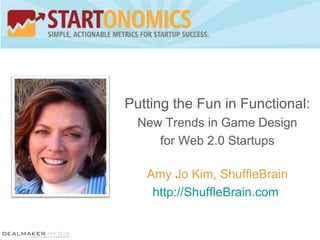 Putting the Fun in Functional: New Trends in Game Design for Web 2.0 Startups Amy Jo Kim, ShuffleBrain http://ShuffleBrain.com   