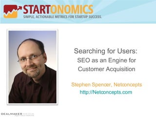 Searching for Users:  SEO as an Engine for Customer Acquisition Stephen Spencer, Netconcepts http://Netconcepts.com   