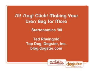 Sit! Stay! Click! Making Your
      Users Beg for More
        Startonomics   ‘08

        Ted Rheingold
     Top Dog, Dogster, Inc.
       blog.dogster.com
 