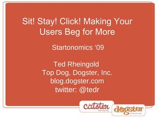 Sit! Stay! Click! Making Your Users Beg for More   Startonomics ‘09 Ted Rheingold  Top Dog, Dogster, Inc. blog.dogster.com twitter: @tedr 
