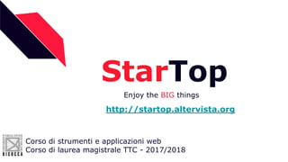 StarTop
Enjoy the BIG things
Corso di strumenti e applicazioni web
Corso di laurea magistrale TTC - 2017/2018
http://startop.altervista.org
 