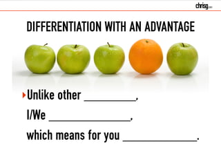 DIFFERENTIATION WITH AN ADVANTAGE 
‣Unlike other _______, 
I/We ___________, 
which means for you __________. 
 