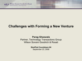 Challenges with Forming a New Venture Parag Gheewala Partner, Technology Transactions Group Wilson Sonsini Goodrich & Rosati StartPad Countdown #4 September 23, 2008 