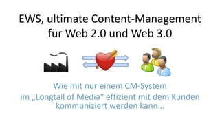 EWS, ultimate Content-Management für Web 2.0 und Web 3.0 Wie mit nur einem CM-System  im „LongtailofMedia“ effizient mit dem Kunden kommuniziert werden kann… 