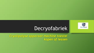 Decryofabriek
Cryolipolyse apparaat machine toestel
kopen of leasen
 