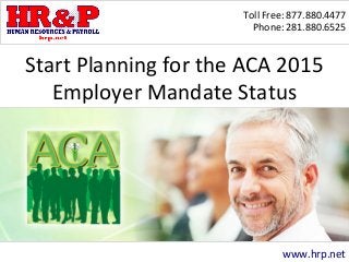 Toll Free: 877.880.4477
Phone: 281.880.6525
www.hrp.net
Start Planning for the ACA 2015
Employer Mandate Status
 