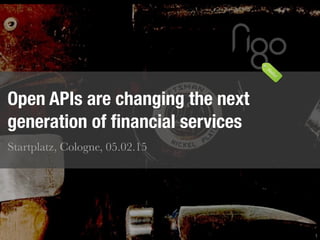 1
Open APIs are changing the next
generation of ﬁnancial services
Startplatz, Cologne, 05.02.15
 