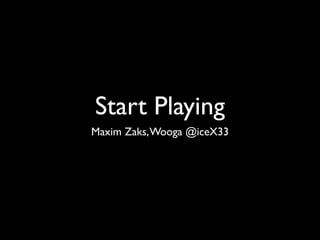 Start Playing
Maxim Zaks, Wooga @iceX33
 