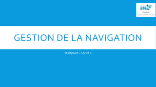 GESTION DE LA NAVIGATION
Startpoint – Sprint 2
 