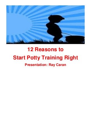 12 Reasons to
Start Potty Training Right
Presentation: Ray Caran

 