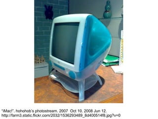 “ iMac!”. hohohob’s photostream. 2007  Oct 10. 2008 Jun 12. http://farm3.static.flickr.com/2032/1536293489_8d400514f8.jpg?v=0 