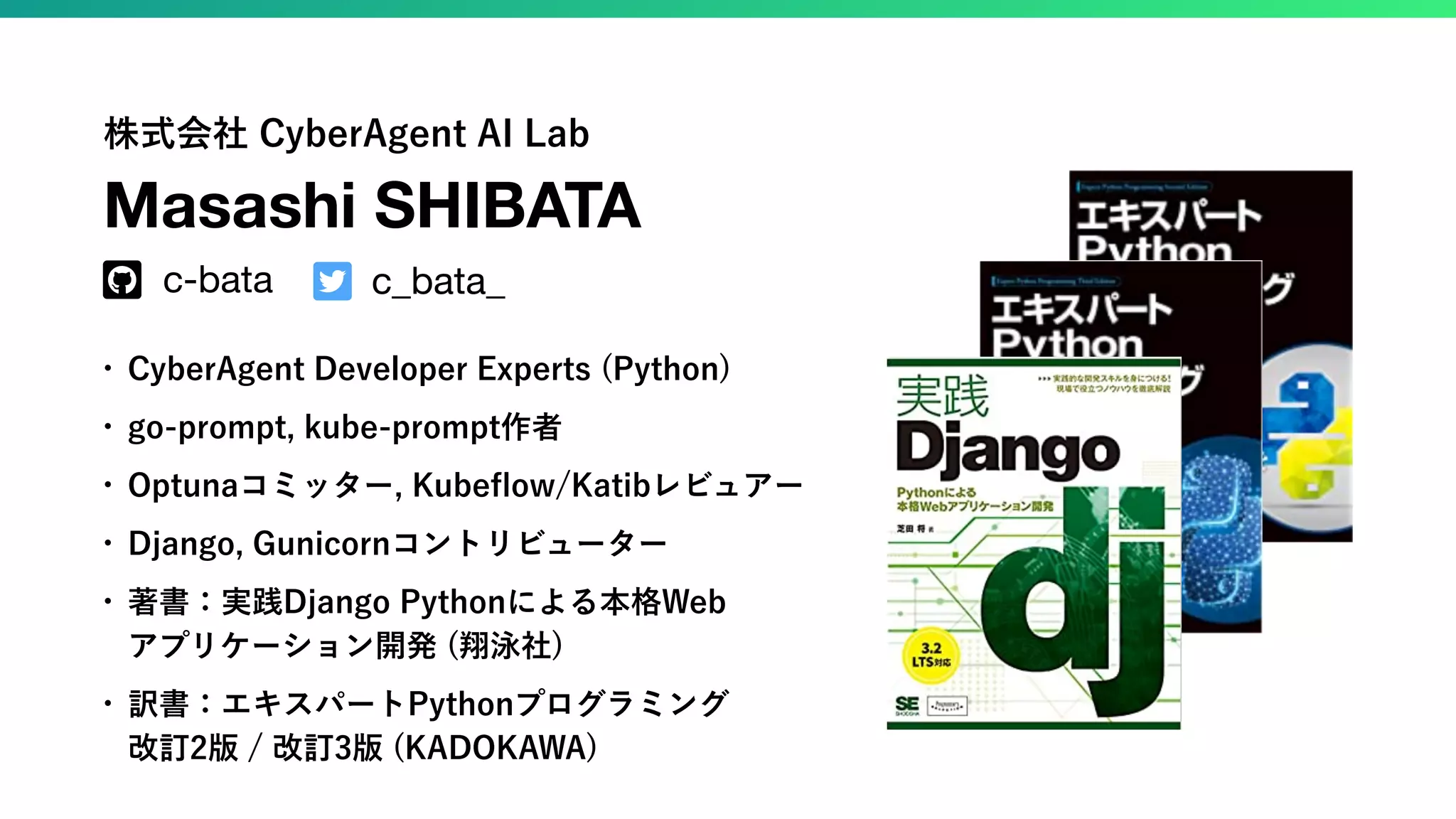 株式会社 CyberAgent AI Lab Masashi SHIBATA c-bata c_bata_ ! " • CyberAgent Developer Experts (Python) • go-prompt, kube-prompt作者 • Optunaコミッター, Kubeﬂow/Katibレビュアー • Django, Gunicornコントリビューター • 著書：実践Django Pythonによる本格Web アプリケーション開発 (翔泳社) • 訳書：エキスパートPythonプログラミング 改訂2版 / 改訂3版 (KADOKAWA) 