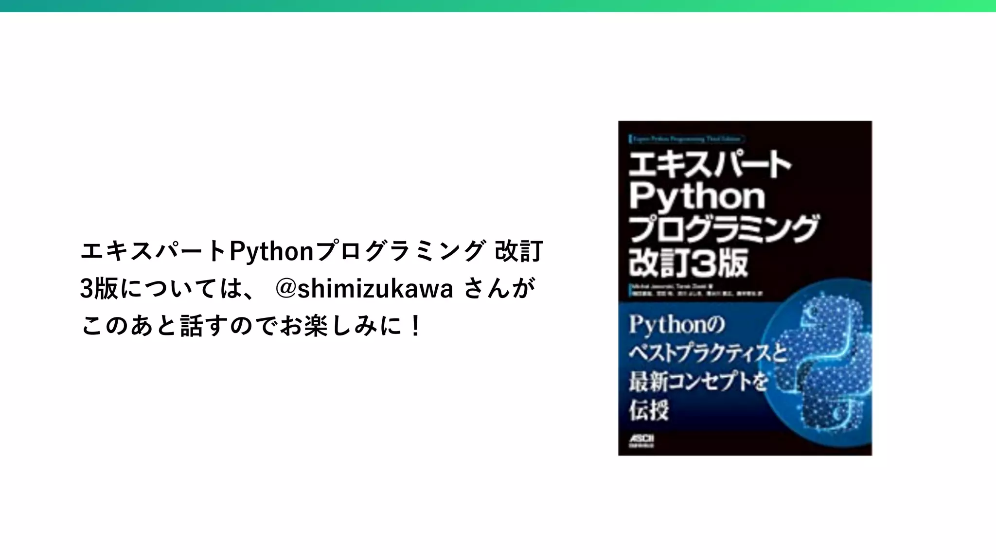 エキスパートPythonプログラミング 改訂 3版については、 @shimizukawa さんが このあと話すのでお楽しみに！ 
