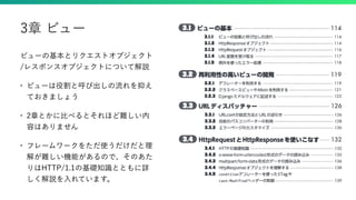 ビューの基本とリクエストオブジェクト
/レスポンスオブジェクトについて解説
• ビューは役割と呼び出しの流れを抑え
ておきましょう
• 2章とかに比べるとそれほど難しい内
容はありません
• フレームワークをただ使うだけだと理
解が難しい機能があるので、そのあた
りはHTTP/1.1の基礎知識とともに詳
しく解説を入れています。
3章 ビュー
 