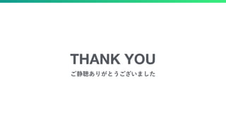 THANK YOU
ご静聴ありがとうございました
 