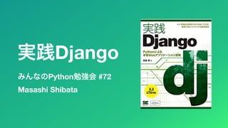 みんなのPython勉強会 #72
実践Django
Masashi Shibata
 