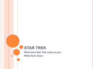 STAR TREK
What does Star Trek mean to you .
Write them down
 
