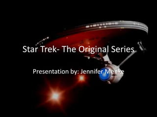 Star Trek- The Original Series Presentation by: Jennifer Menke 