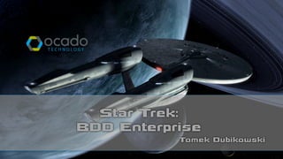 Star Trek: 
BDD Enterprise
Tomek Dubikowski
 
