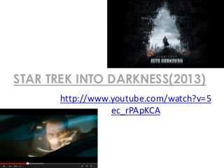 STAR TREK INTO DARKNESS(2013)
http://www.youtube.com/watch?v=5
ec_rPApKCA
 