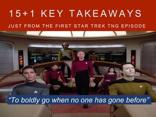 1 5 + 1 K E Y T A K E A W A Y S
J U S T F R O M T H E F I R S T S T A R T R E K T N G E P I S O D E
“To boldly go when no one has gone before”
 