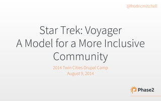 Star Trek: Voyager 
A Model for a More Inclusive 
Community 
2014 Fox Valley Drupal Camp 
September 20, 2014 
bit.ly/voyager-inclusive 
@fredricmitchell 
 