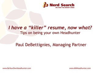 I have a “killer” resume, now what? Tips on being your own Headhunter Paul DeBettignies, Managing Partner 