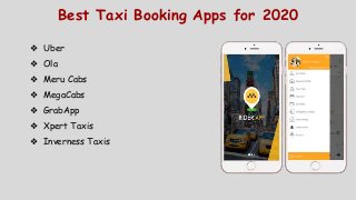 Best Taxi Booking Apps for 2020
❖ Uber
❖ Ola
❖ Meru Cabs
❖ MegaCabs
❖ GrabApp
❖ Xpert Taxis
❖ Inverness Taxis
 