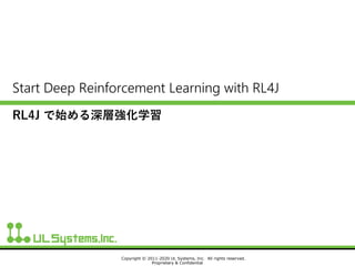 Copyright © 2011-2020 UL Systems, Inc. All rights reserved.
Proprietary & Confidential
Start Deep Reinforcement Learning with RL4J
RL4J で始める深層強化学習
 