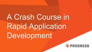 A Crash Course in
Rapid Application
Development
 