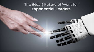 The (Near) Future of Work for
Exponential Leaders
 