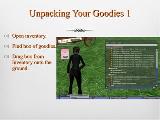 Unpacking Your Goodies 1 Open inventory. Find box of goodies. Drag box from inventory onto the ground. 