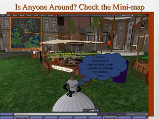 Is Anyone Around? Check the Mini-map Oops!  Someone is  right in front of me,  I better not change  my clothes  here. 