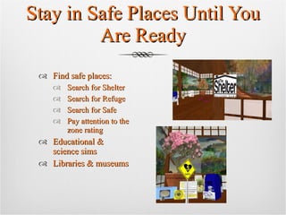 Stay in Safe Places Until You Are Ready Find safe places: Search for Shelter  Search for Refuge  Search for Safe Pay attention to the  zone rating Educational &  science sims  Libraries & museums 