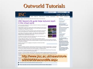 Outworld Tutorials http://www.jisc.ac.uk/news/stories/2009/08/secondlife.aspx 