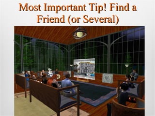 Most Important Tip! Find a Friend (or Several) Thanks from Lexi to my friends who answered questions, were generous with tips (functional & teaching), shared animations / clothes / landmarks / etc., and otherwise helped me learn about Second Life 