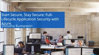 Start Secure, Stay Secure: Full-
Lifecycle Application Security with
Azure
Dinusha Kumarasiri
 